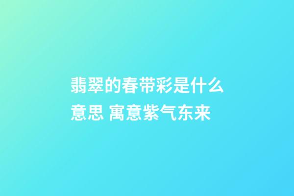 翡翠的春带彩是什么意思 寓意紫气东来